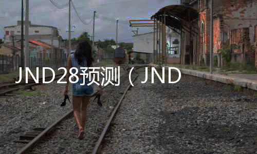 JND28预测(JND28预测软件下载) JND28预测(JND28预测软件下载)