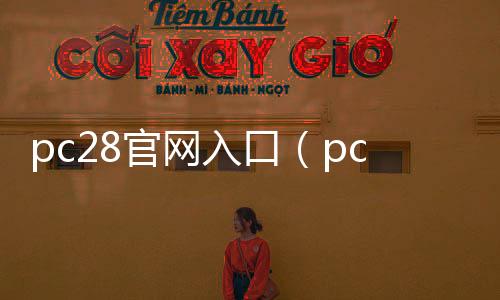 pc28官网入口(pc28是正规平台吗) pc28官网入口(pc28是正规平台吗)